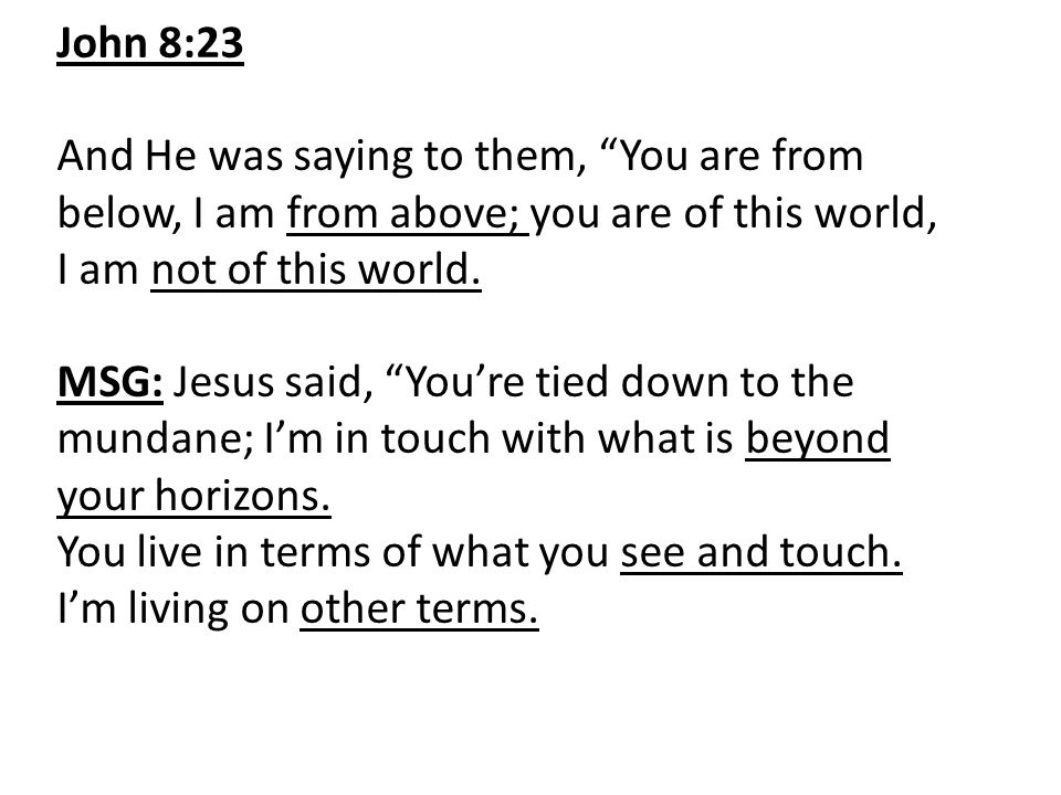 John 8:23 And He was saying to them, You are from below, I am from above; you are of this world, I am not of this world.