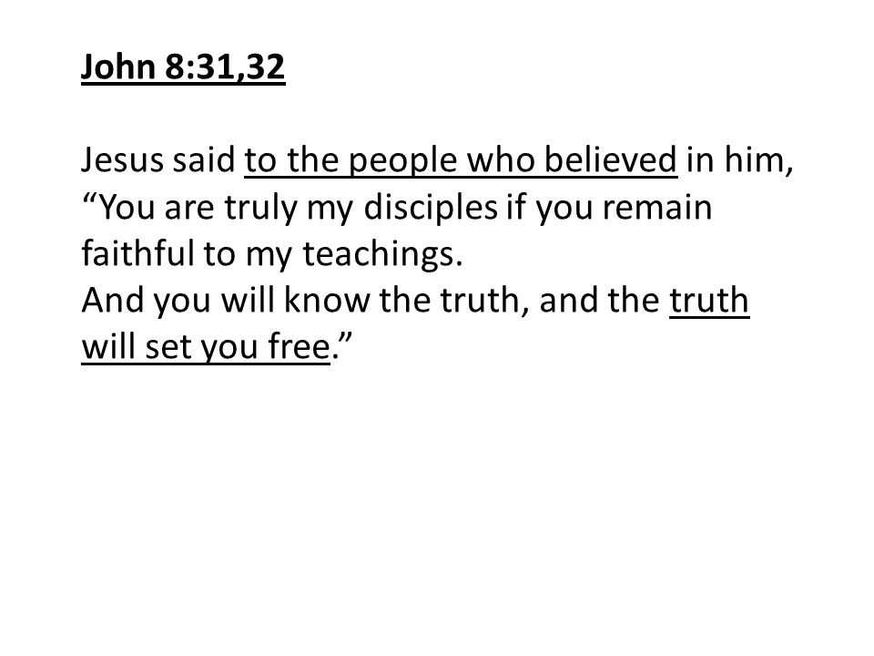 John 8:31,32 Jesus said to the people who believed in him, You are truly my disciples if you remain faithful to my teachings.