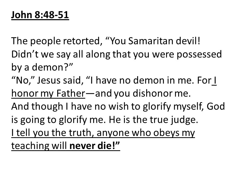 John 8:48-51 The people retorted, You Samaritan devil! Didn’t we say all along that you were possessed by a demon