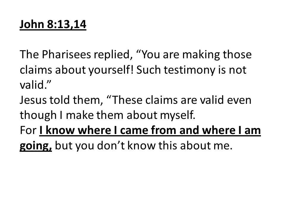 John 8:13,14 The Pharisees replied, You are making those claims about yourself! Such testimony is not valid.