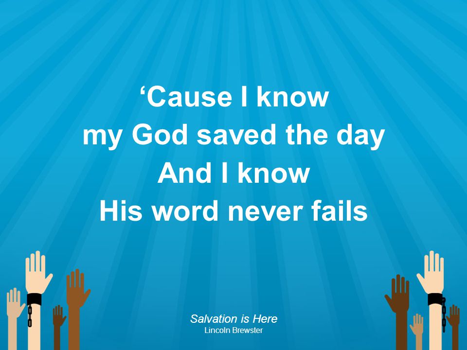 ‘Cause I know my God saved the day And I know His word never fails