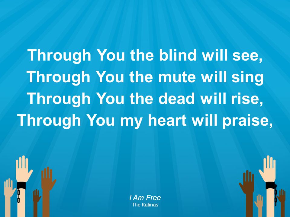 Through You the blind will see, Through You the mute will sing