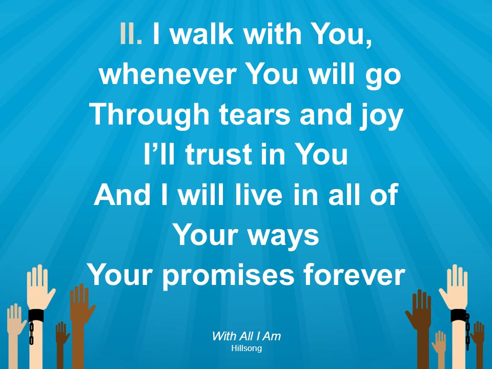 II. I walk with You, whenever You will go Through tears and joy
