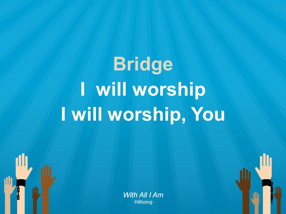 Bridge I will worship I will worship, You