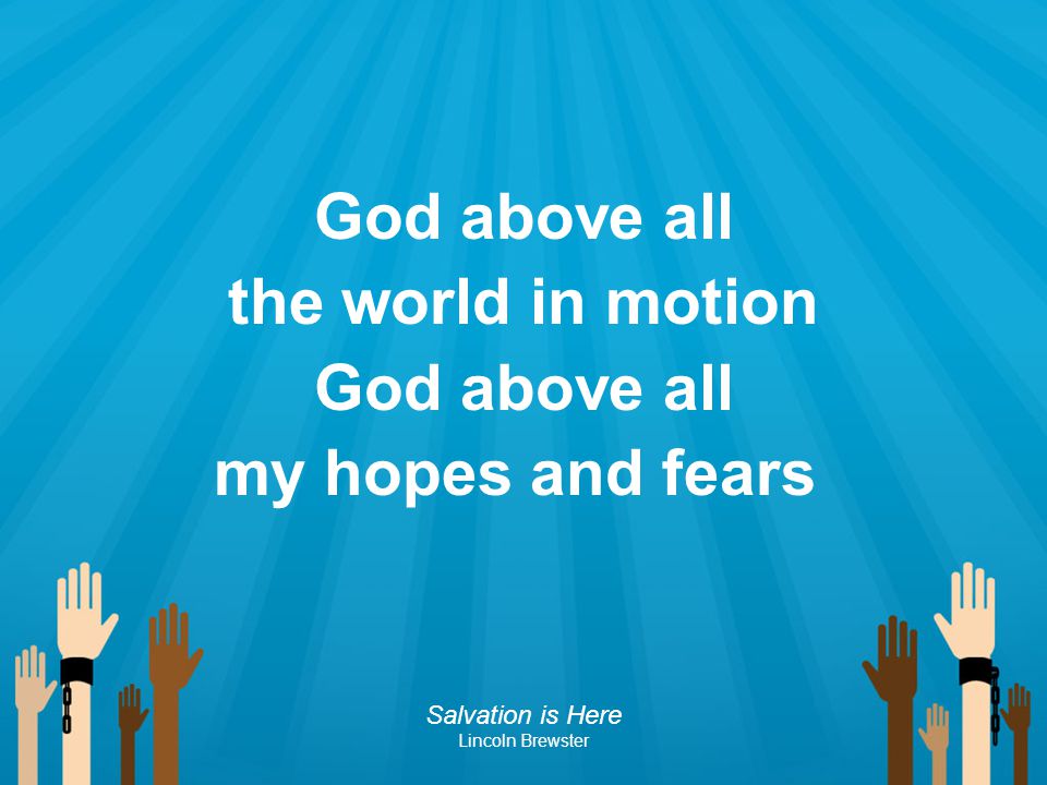 God above all the world in motion my hopes and fears