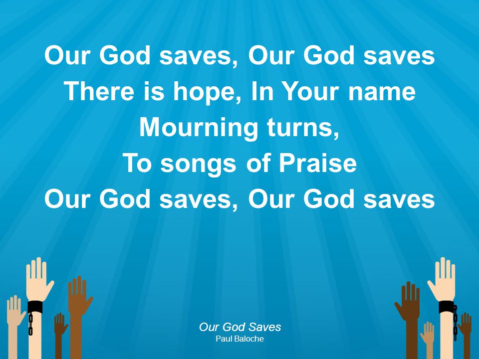 Our God saves, Our God saves There is hope, In Your name Mourning turns, To songs of Praise