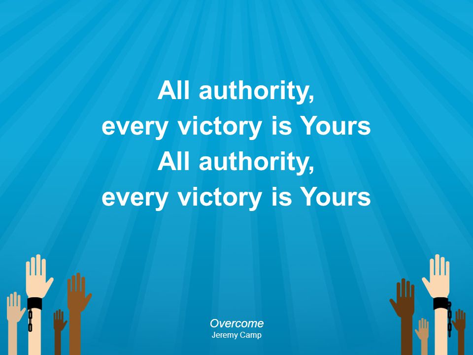 All authority, every victory is Yours
