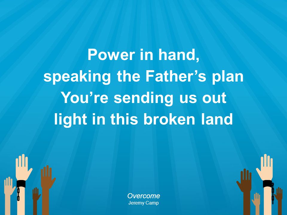 Power in hand, speaking the Father’s plan You’re sending us out light in this broken land