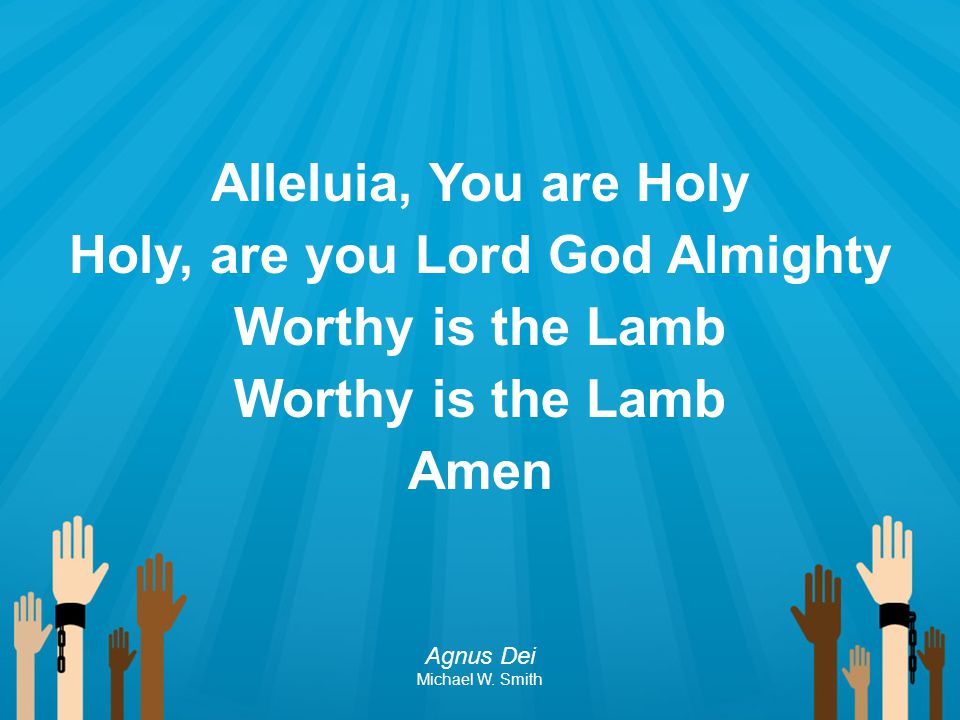 Alleluia, You are Holy Holy, are you Lord God Almighty Worthy is the Lamb Amen