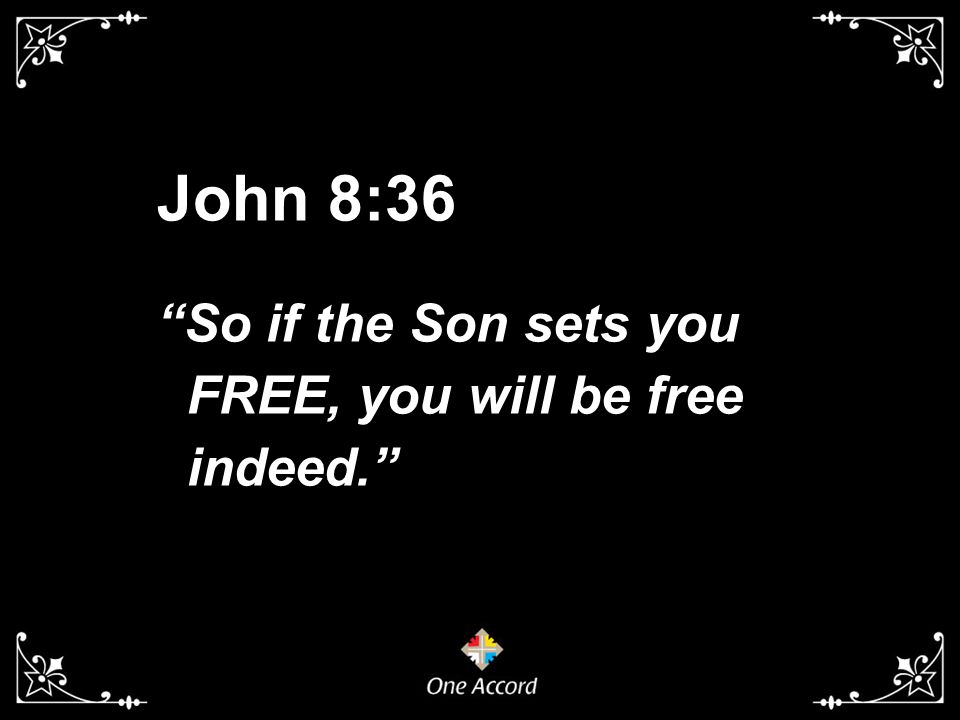 John 8:36 So if the Son sets you FREE, you will be free indeed.