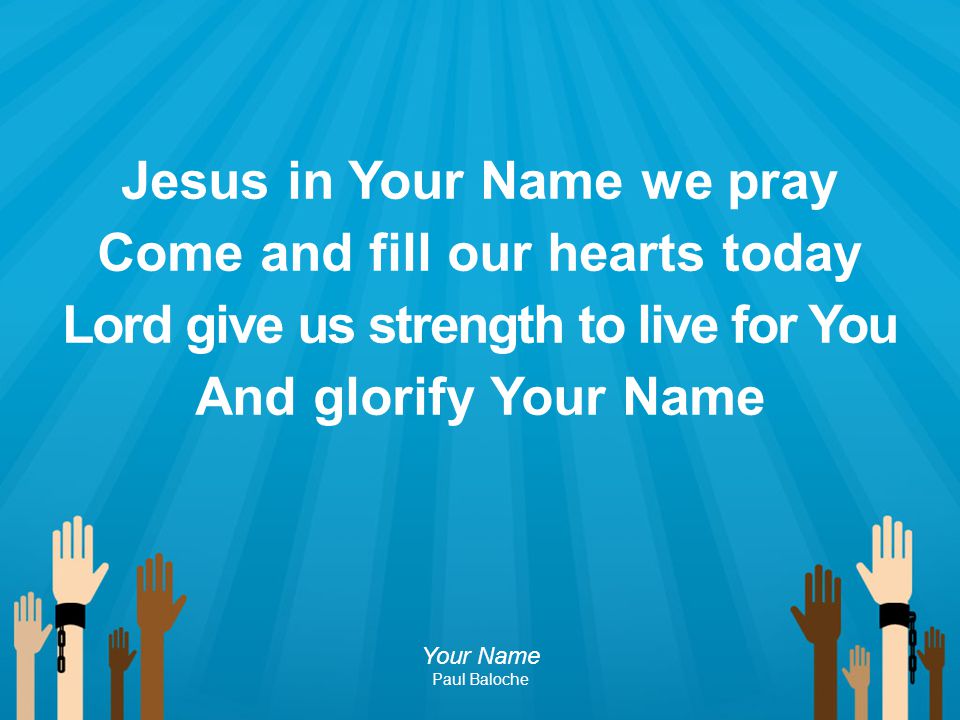 Jesus in Your Name we pray Come and fill our hearts today