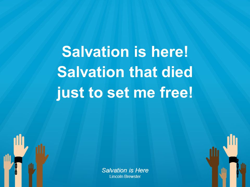 Salvation is here! Salvation that died just to set me free!