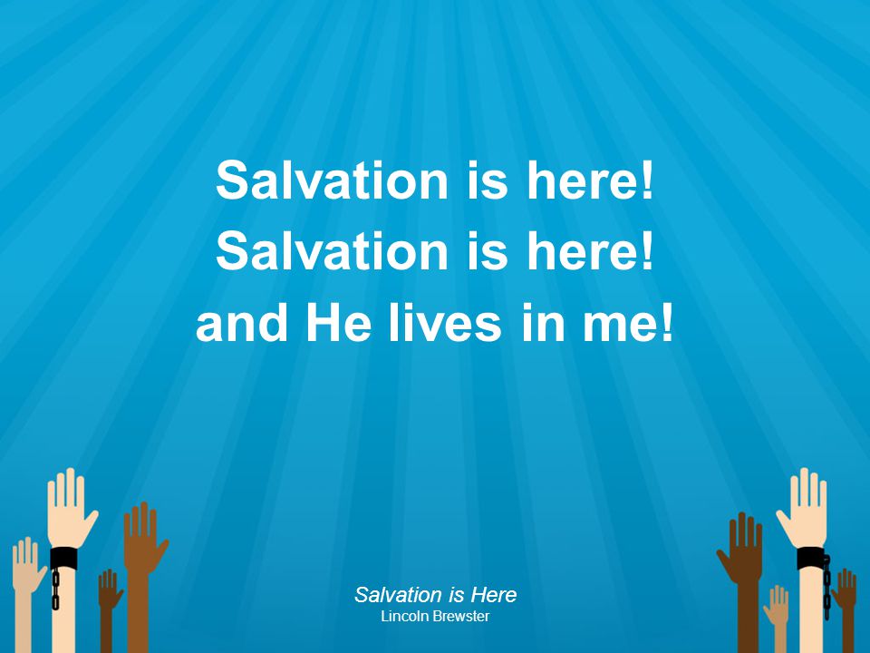 Salvation is here! and He lives in me!