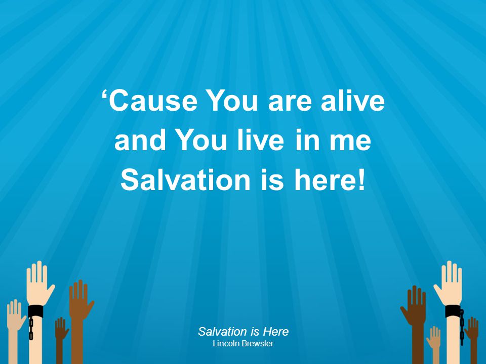 ‘Cause You are alive and You live in me Salvation is here!