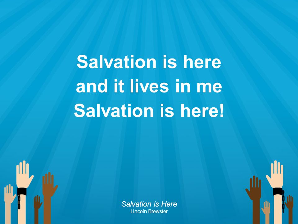 Salvation is here and it lives in me Salvation is here!