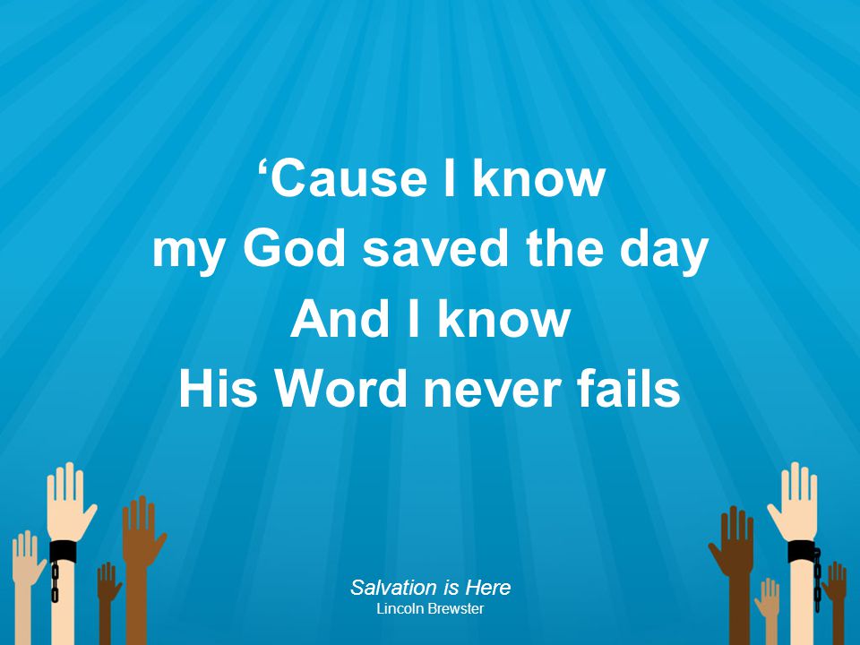 ‘Cause I know my God saved the day And I know His Word never fails