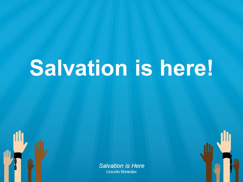 Salvation is here! Salvation is Here Lincoln Brewster