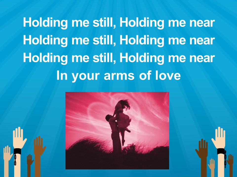 Holding me still, Holding me near