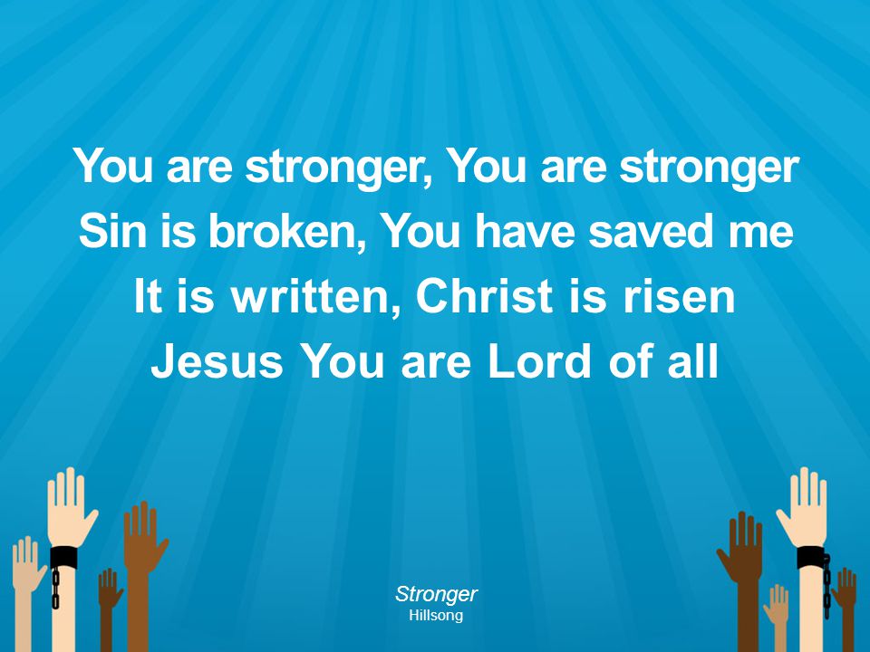 You are stronger, You are stronger Sin is broken, You have saved me