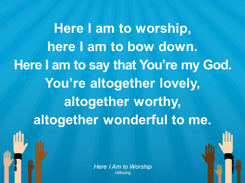 Here I am to say that You’re my God. You’re altogether lovely,