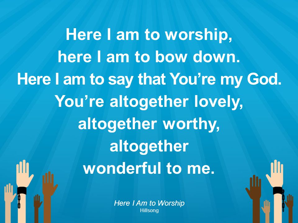 Here I am to say that You’re my God. You’re altogether lovely,