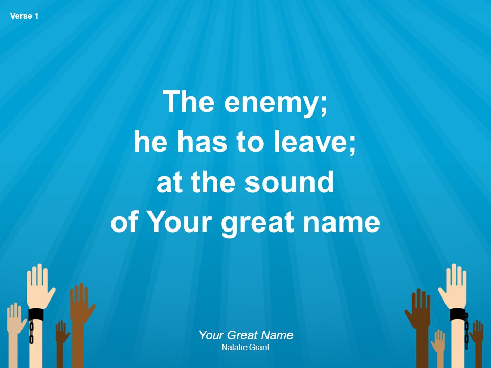 The enemy; he has to leave; at the sound of Your great name