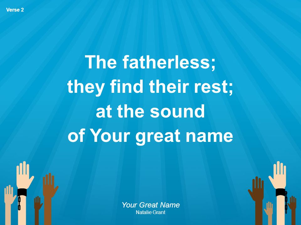 The fatherless; they find their rest; at the sound of Your great name
