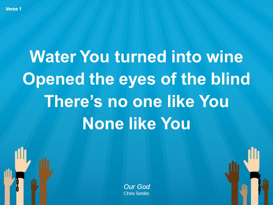 Water You turned into wine Opened the eyes of the blind