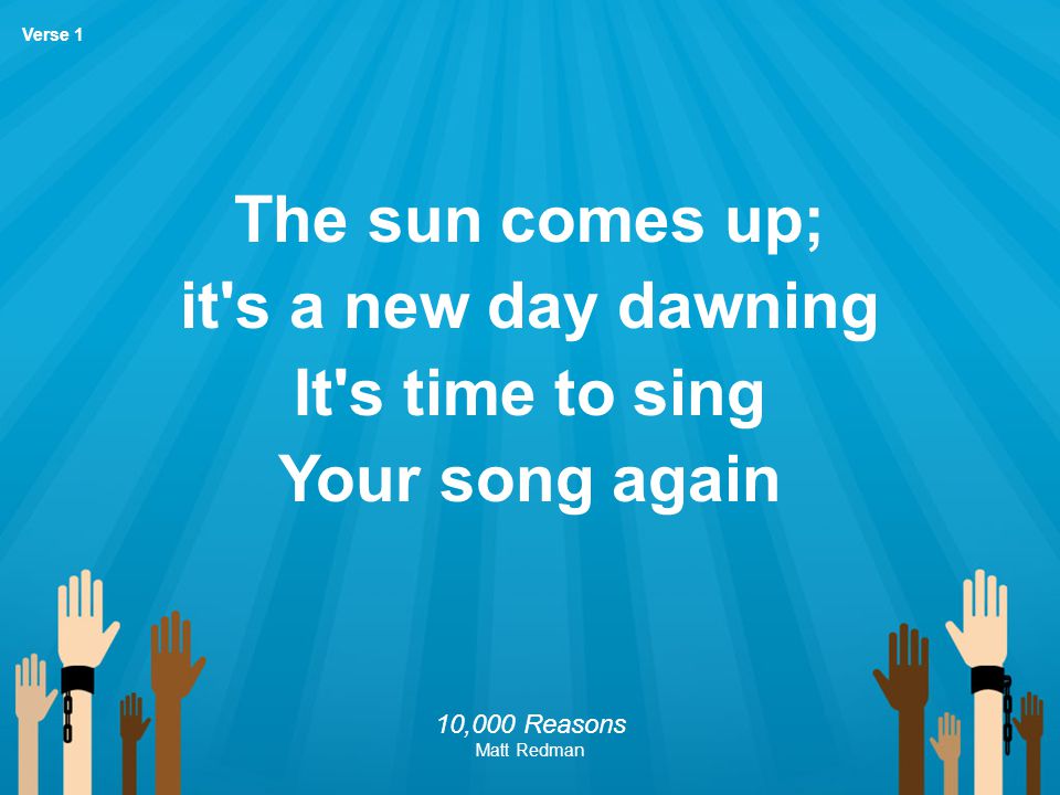 The sun comes up; it s a new day dawning It s time to sing