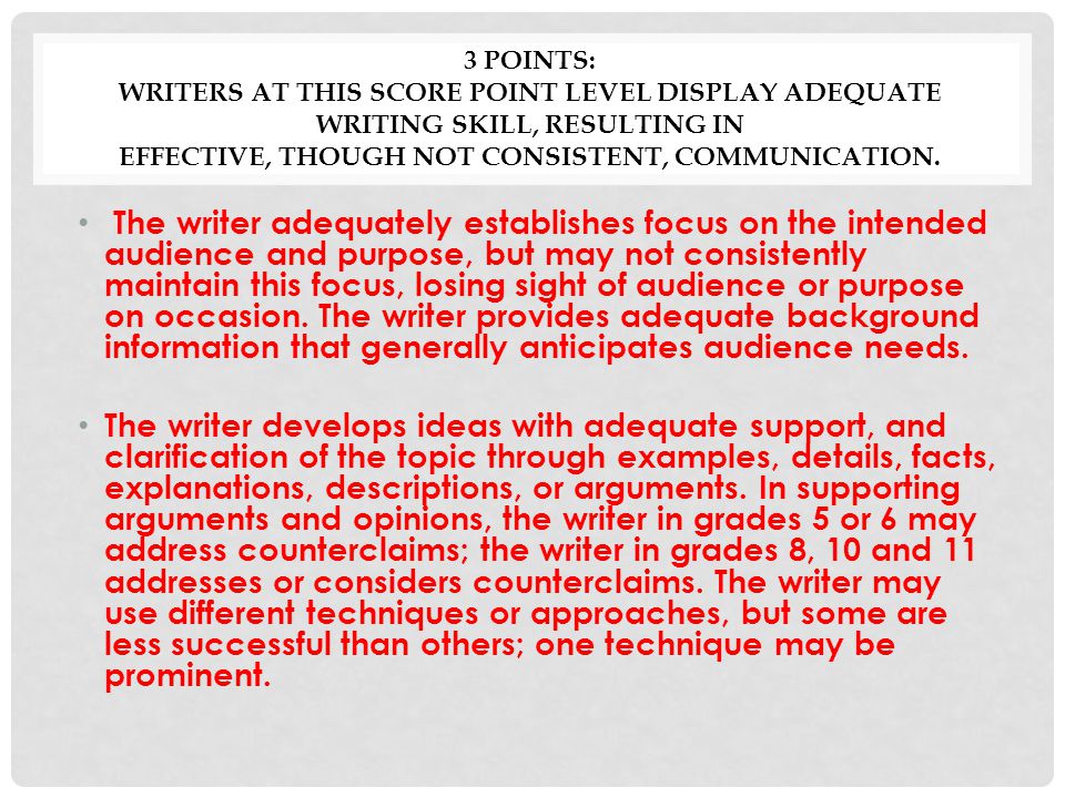 3 Points: Writers at this score point level display adequate writing skill, resulting in effective, though not consistent, communication.