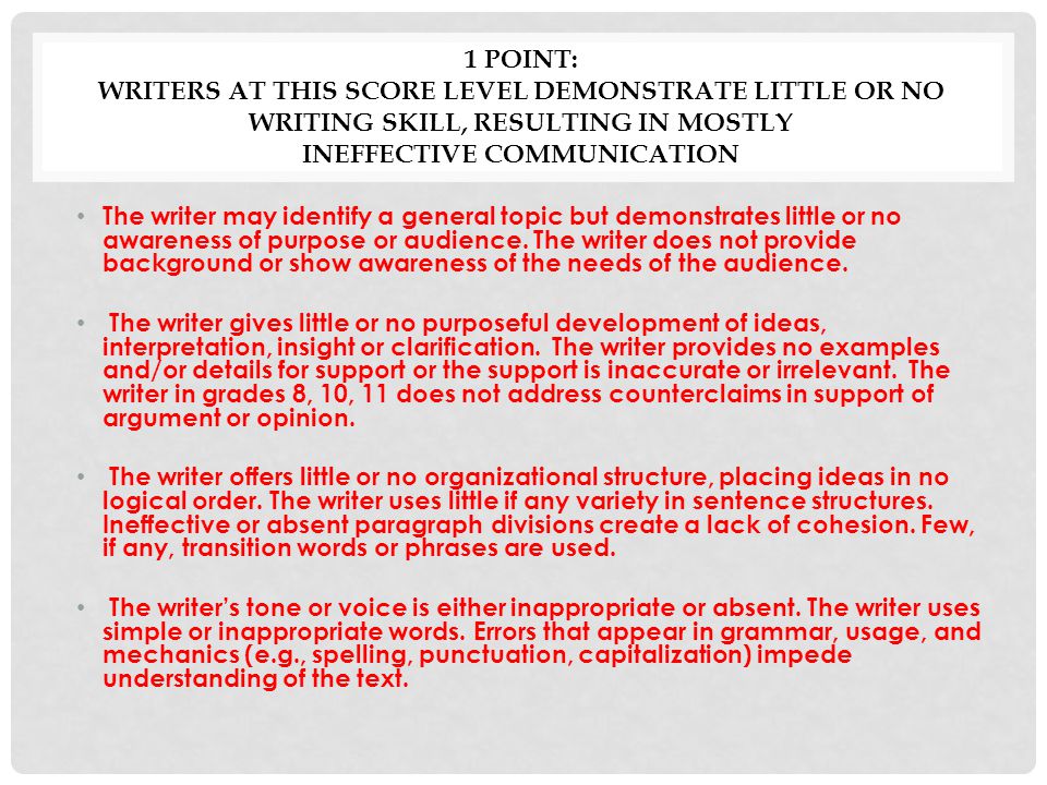 1 Point: Writers at this score level demonstrate little or no writing skill, resulting in mostly ineffective communication