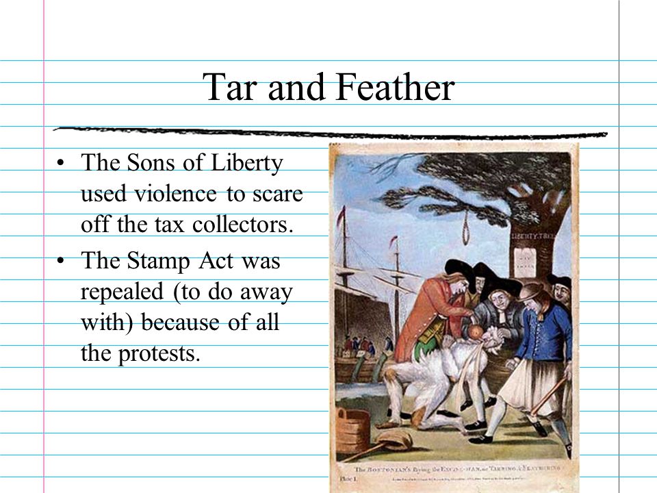 Tar and Feather The Sons of Liberty used violence to scare off the tax collectors.