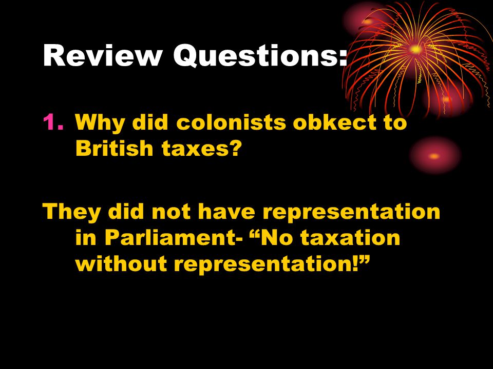 Review Questions: Why did colonists obkect to British taxes