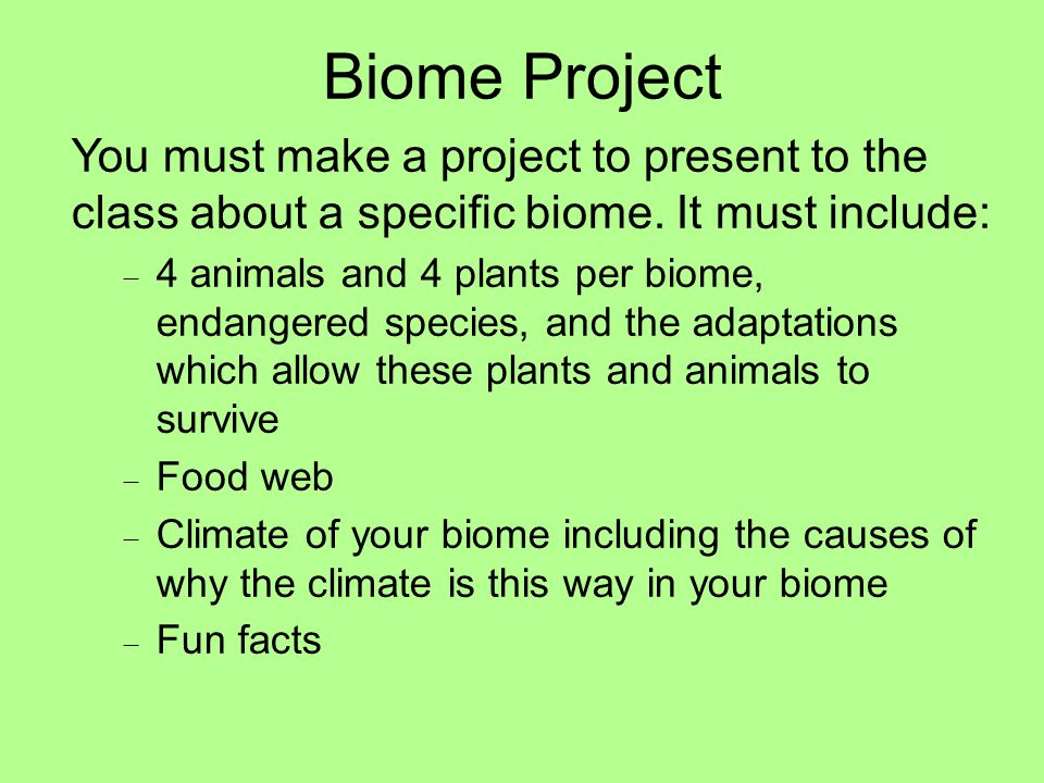 Biome Project You must make a project to present to the class about a specific biome. It must include: