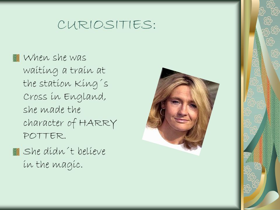 CURIOSITIES: When she was waiting a train at the station King´s Cross in England, she made the character of HARRY POTTER.