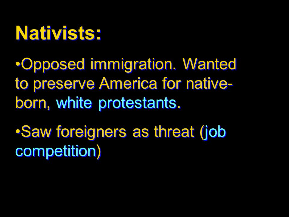 Nativists: Opposed immigration. Wanted to preserve America for native-born, white protestants.