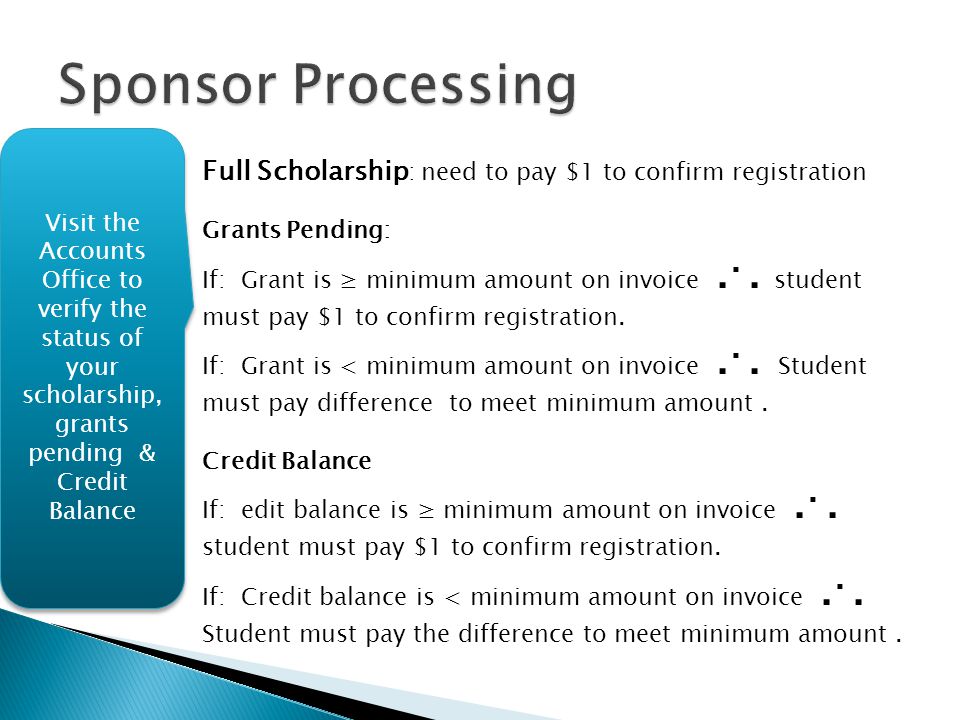 Sponsor Processing Visit the Accounts Office to verify the status of your scholarship, grants pending & Credit Balance.