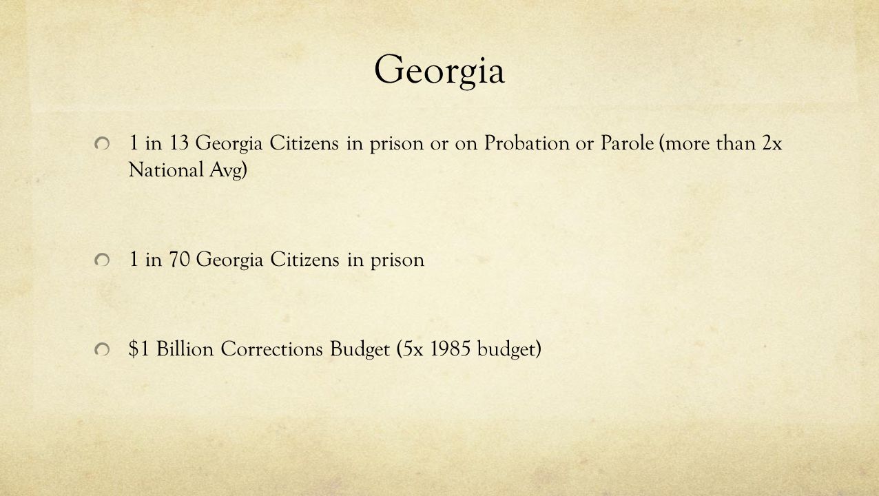 Georgia 1 in 13 Georgia Citizens in prison or on Probation or Parole (more than 2x National Avg) 1 in 70 Georgia Citizens in prison.