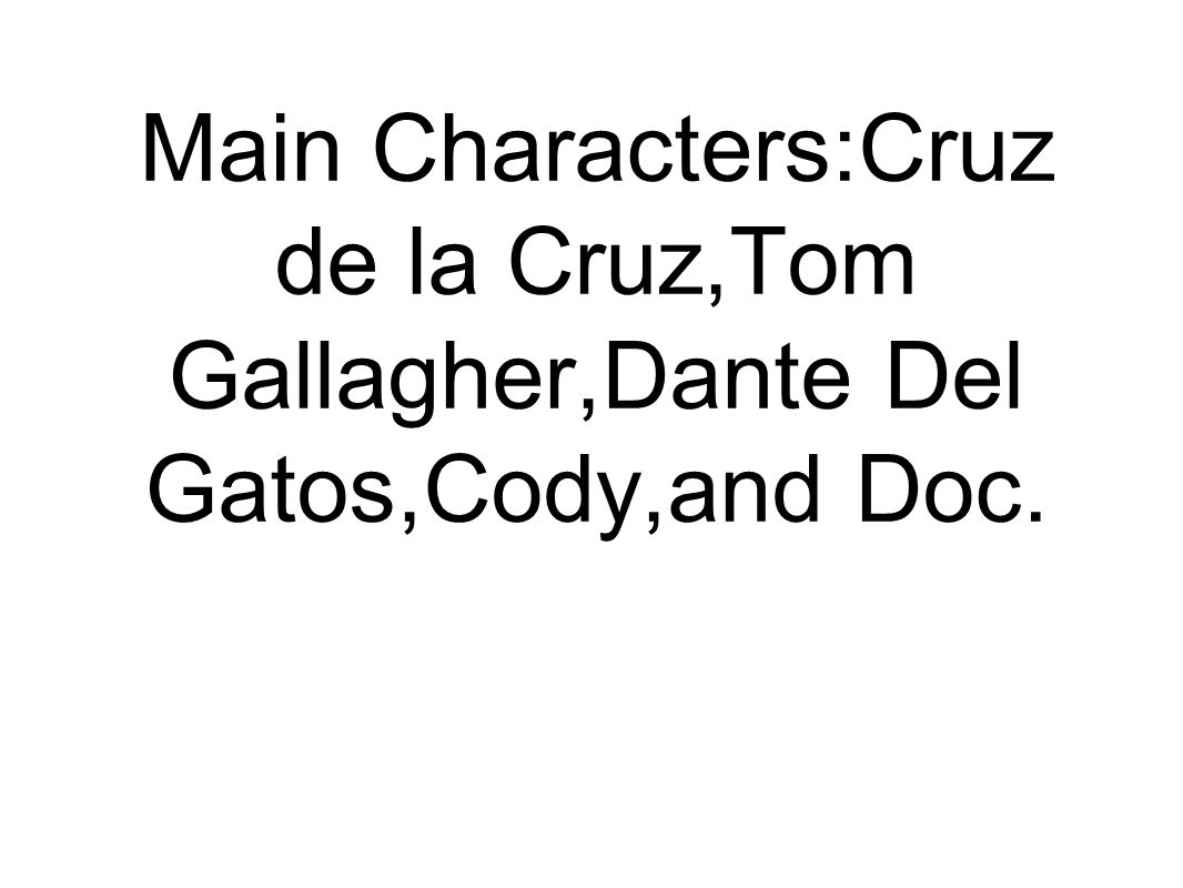 Main Characters:Cruz de la Cruz,Tom Gallagher,Dante Del Gatos,Cody,and Doc.