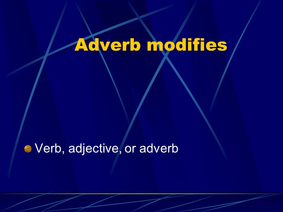 Adverb modifies Verb, adjective, or adverb