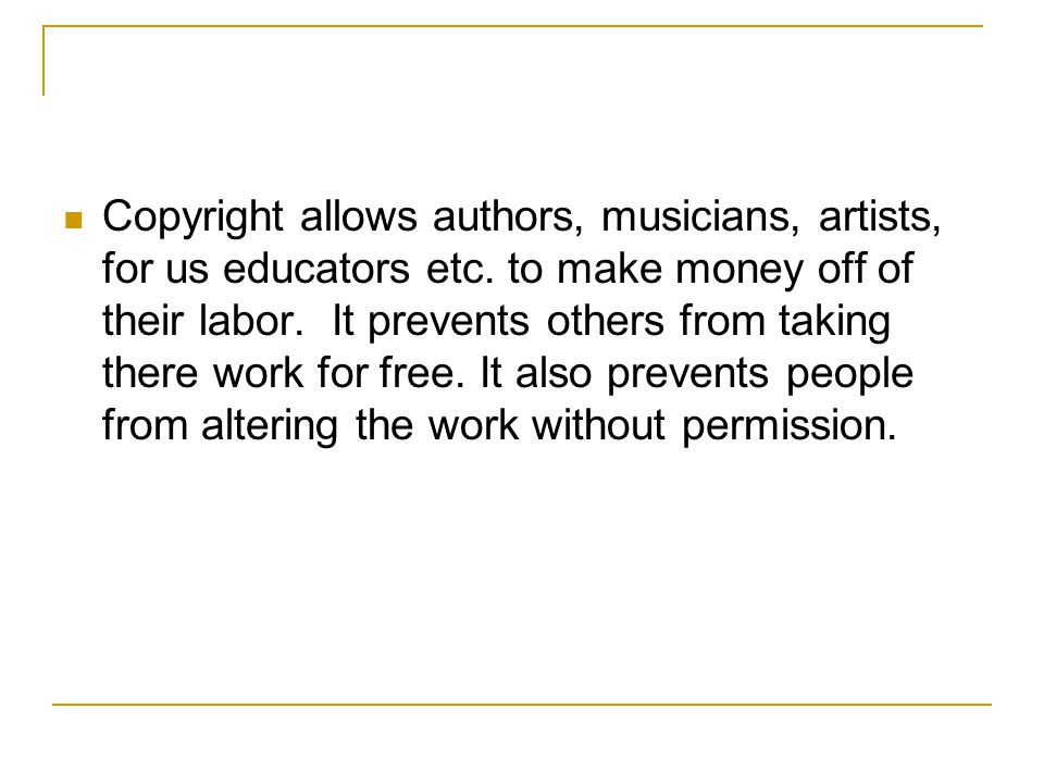 Copyright allows authors, musicians, artists, for us educators etc