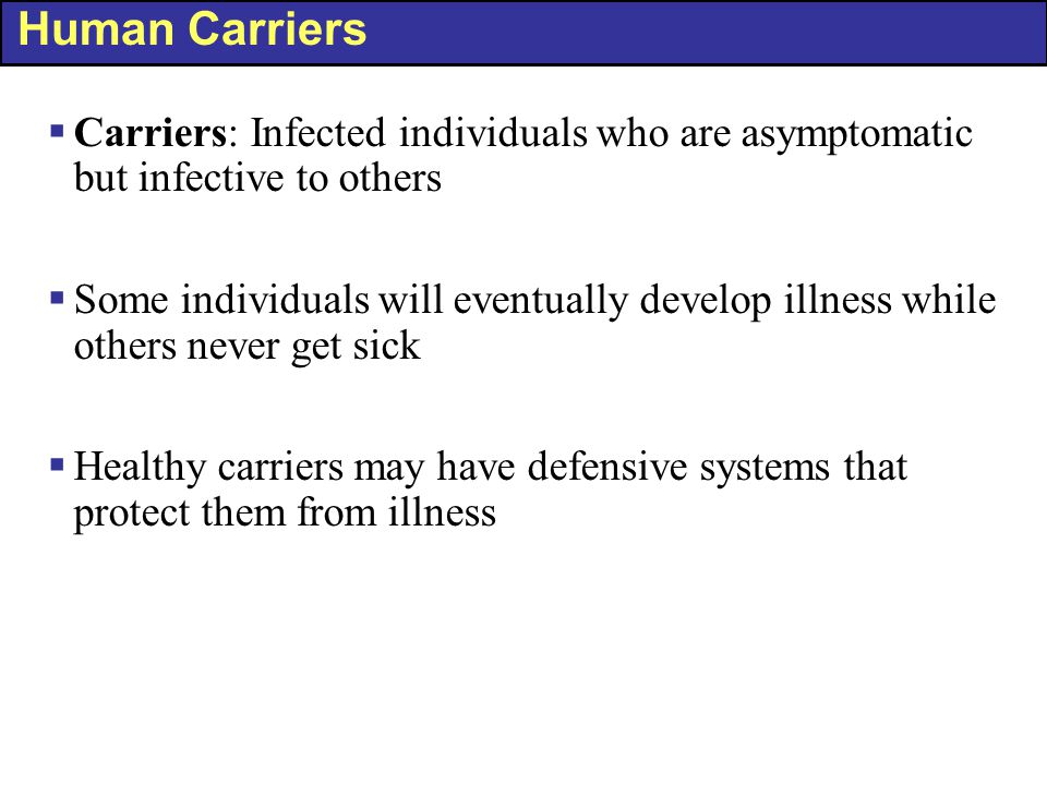 Human Carriers Carriers: Infected individuals who are asymptomatic but infective to others.