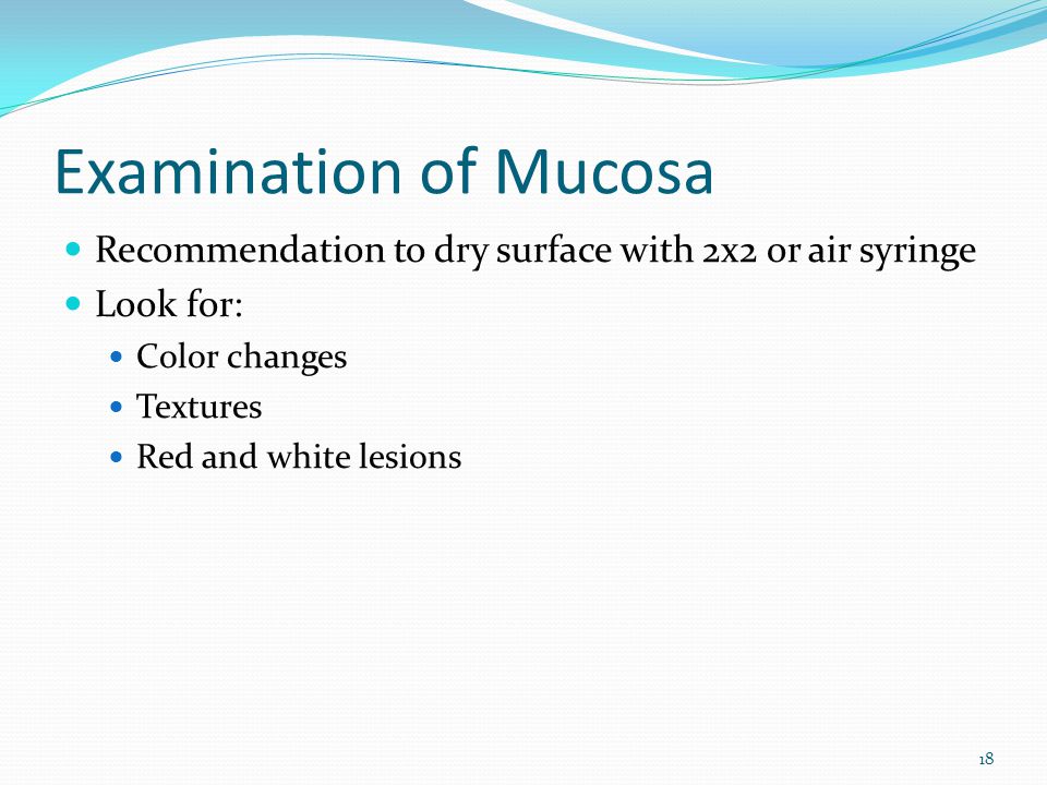 Examination of Mucosa Recommendation to dry surface with 2x2 or air syringe. Look for: Color changes.