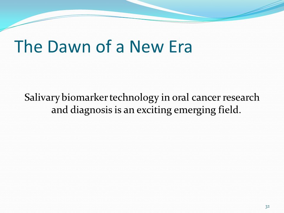 The Dawn of a New Era Salivary biomarker technology in oral cancer research and diagnosis is an exciting emerging field.