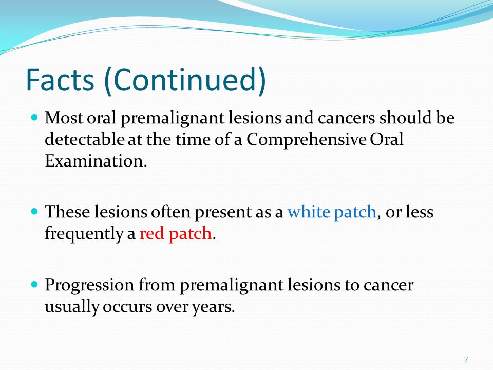 Facts (Continued) Most oral premalignant lesions and cancers should be detectable at the time of a Comprehensive Oral Examination.
