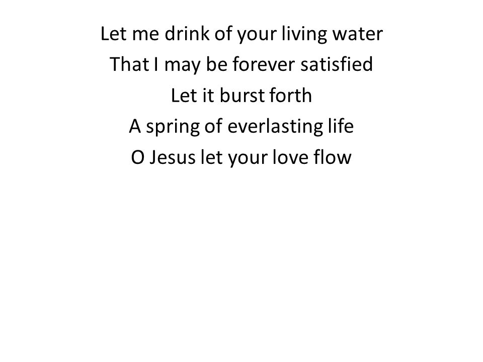 Let me drink of your living water That I may be forever satisfied