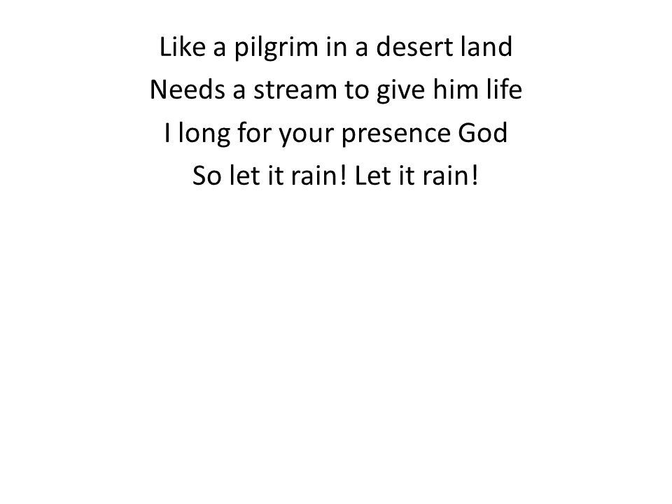 Like a pilgrim in a desert land Needs a stream to give him life