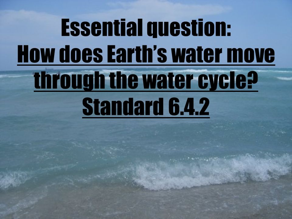Essential question: How does Earth’s water move through the water cycle Standard 6.4.2
