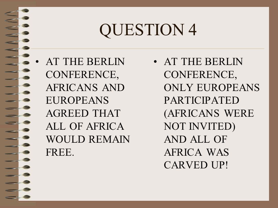 QUESTION 4 AT THE BERLIN CONFERENCE, AFRICANS AND EUROPEANS AGREED THAT ALL OF AFRICA WOULD REMAIN FREE.