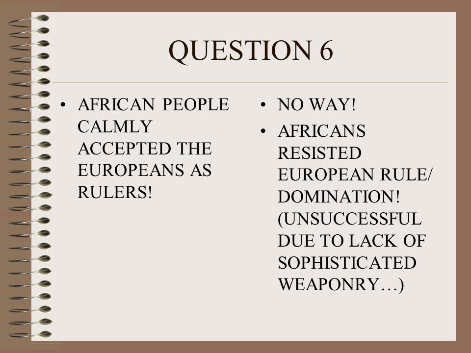 QUESTION 6 AFRICAN PEOPLE CALMLY ACCEPTED THE EUROPEANS AS RULERS!